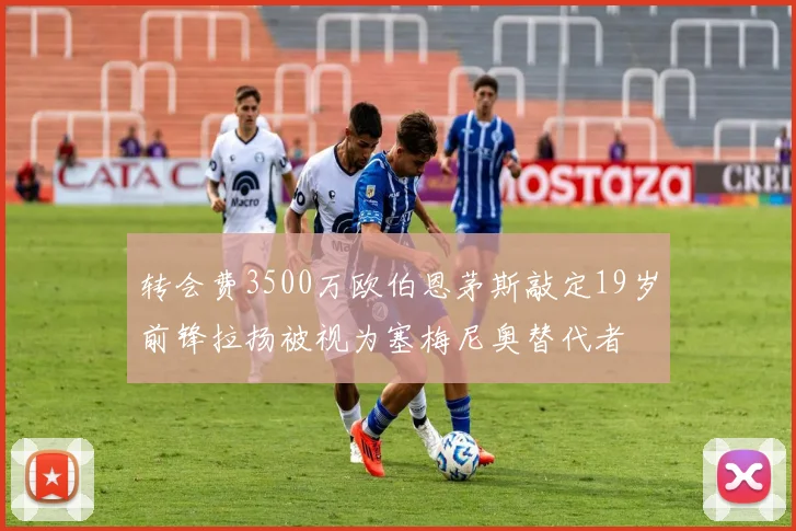 转会费3500万欧伯恩茅斯敲定19岁前锋拉扬被视为塞梅尼奥替代者