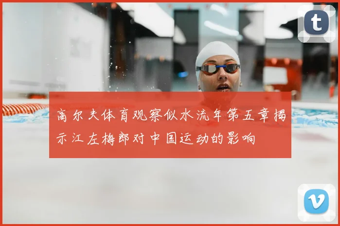 高尔夫体育观察似水流年第五章揭示江左梅郎对中国运动的影响