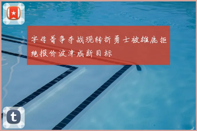 字母哥争夺战现转折勇士被雄鹿拒绝报价波津成新目标