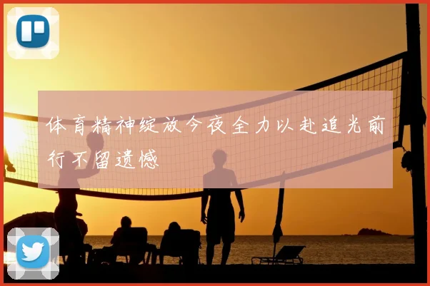 体育精神绽放今夜全力以赴追光前行不留遗憾