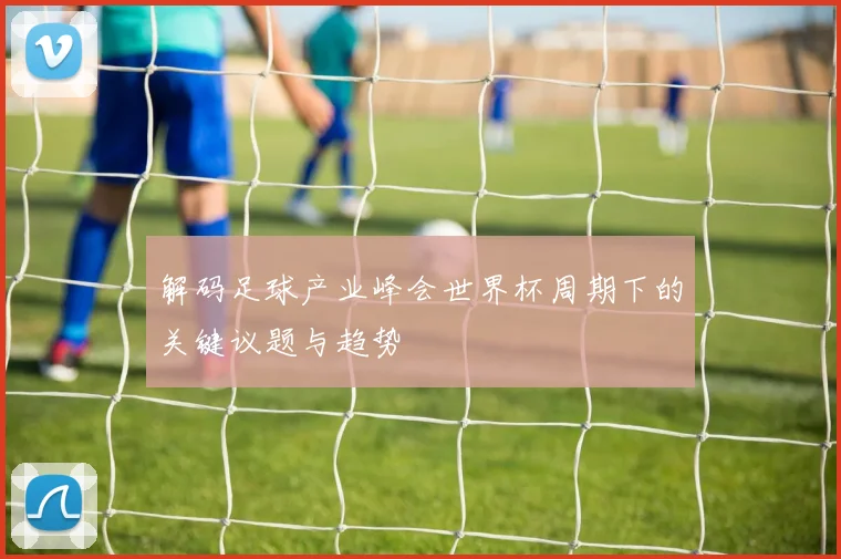 解码足球产业峰会世界杯周期下的关键议题与趋势