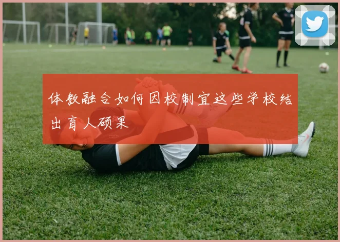 体教融合如何因校制宜这些学校结出育人硕果