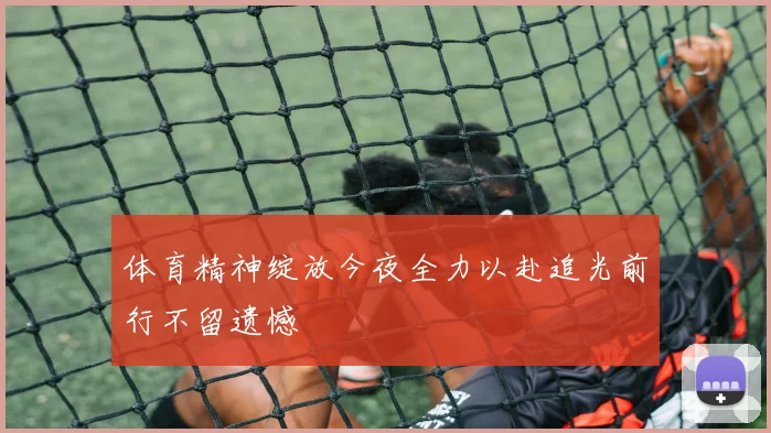 体育精神绽放今夜全力以赴追光前行不留遗憾