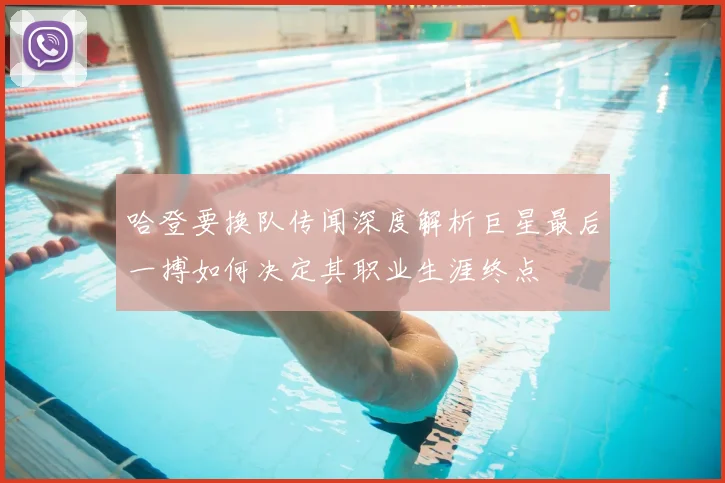 哈登要换队传闻深度解析巨星最后一搏如何决定其职业生涯终点