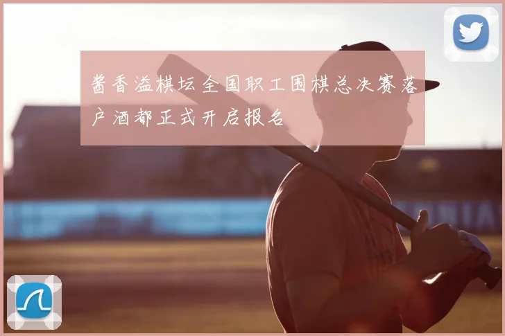 酱香溢棋坛全国职工围棋总决赛落户酒都正式开启报名